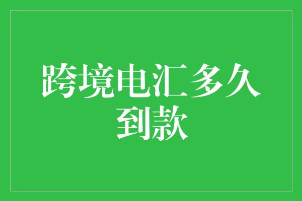 跨境电汇多久到款