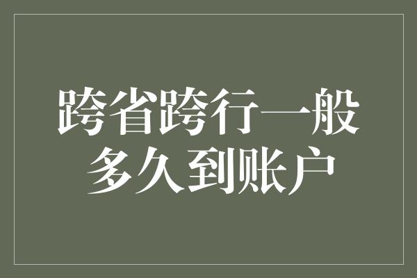 跨省跨行一般多久到账户