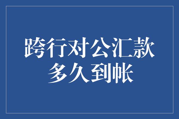 跨行对公汇款多久到帐