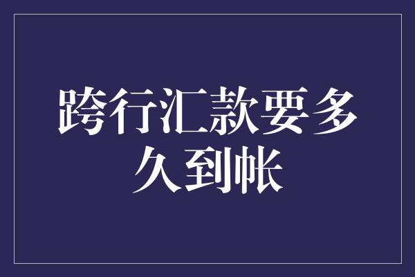 跨行汇款要多久到帐