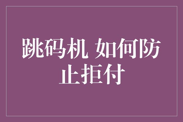 跳码机 如何防止拒付