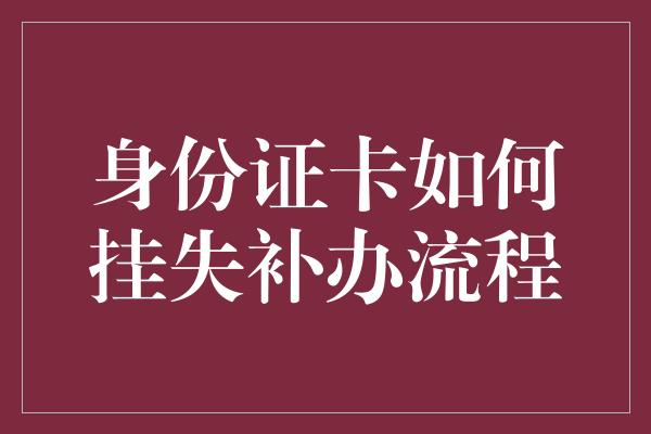 身份证卡如何挂失补办流程