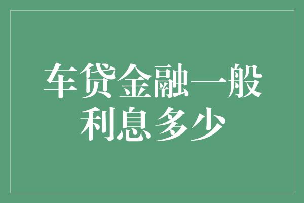 车贷金融一般利息多少