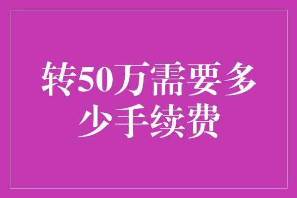 转50万需要多少手续费