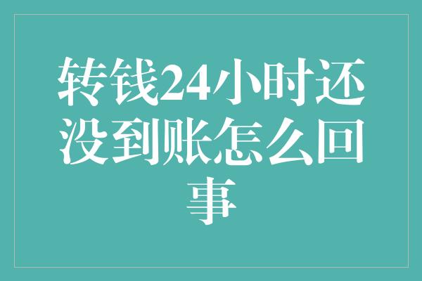 转钱24小时还没到账怎么回事