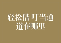 轻松借叮当通道到底在哪？揭秘你的借贷新选择！