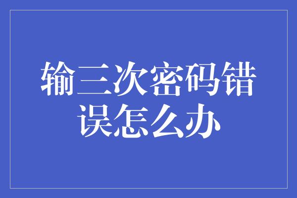 输三次密码错误怎么办