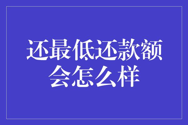 还最低还款额会怎么样