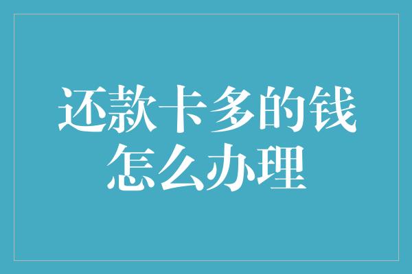 还款卡多的钱怎么办理