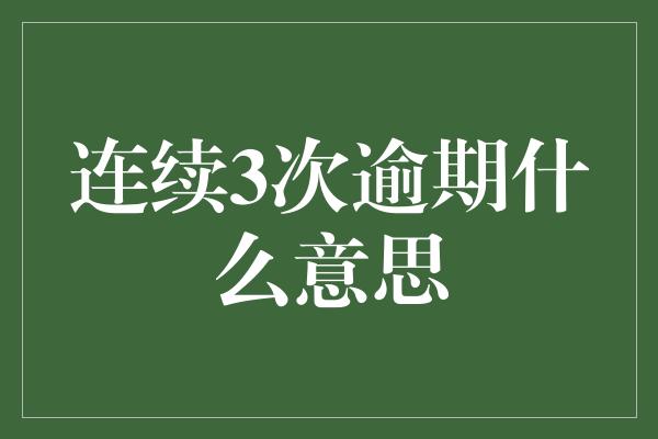 连续3次逾期什么意思