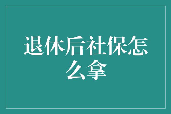 退休后社保怎么拿