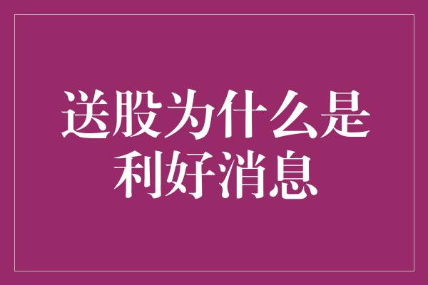 送股为什么是利好消息