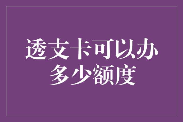 透支卡可以办多少额度