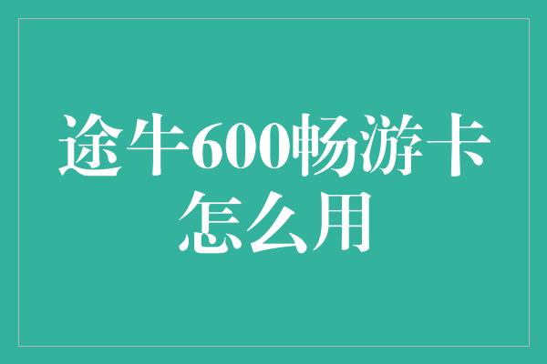 途牛600畅游卡怎么用