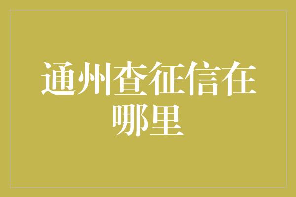 通州查征信在哪里