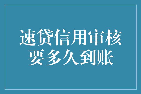 速贷信用审核要多久到账