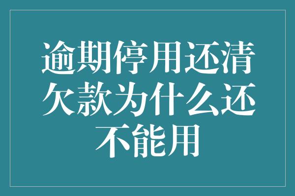 逾期停用还清欠款为什么还不能用