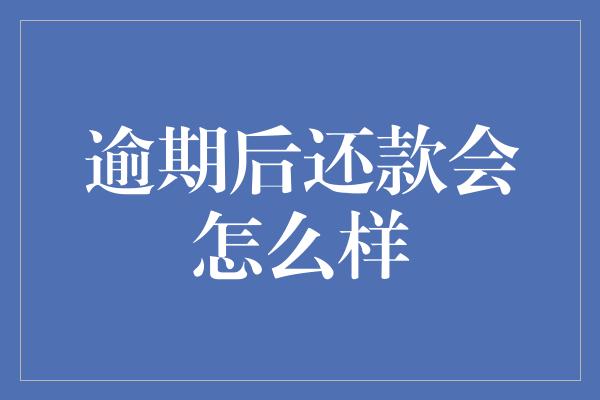 逾期后还款会怎么样