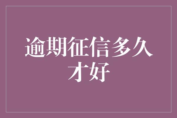 逾期征信多久才好