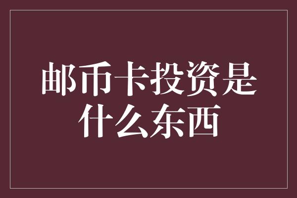 邮币卡投资是什么东西