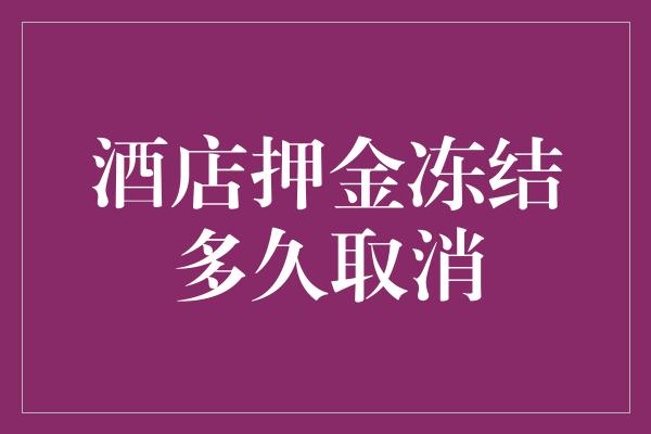 酒店押金冻结多久取消