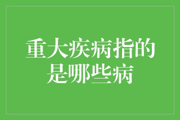 重大疾病指的是哪些病