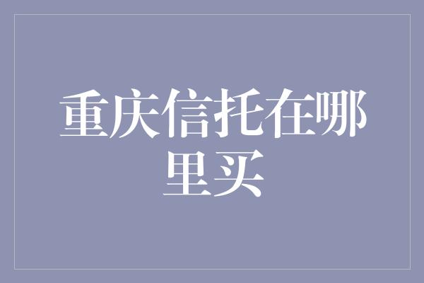 重庆信托在哪里买