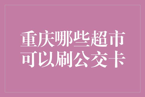 重庆哪些超市可以刷公交卡