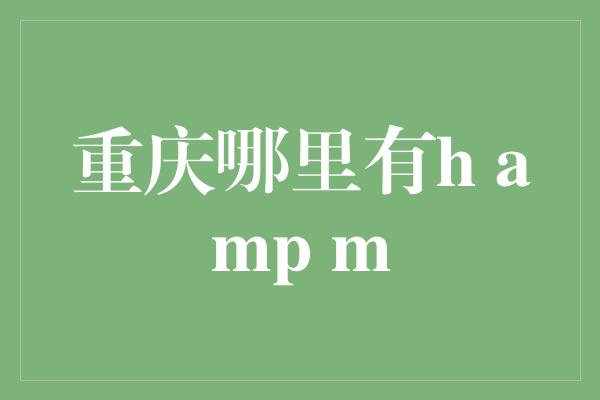 重庆哪里有h amp m