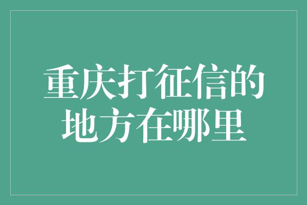 重庆打征信的地方在哪里