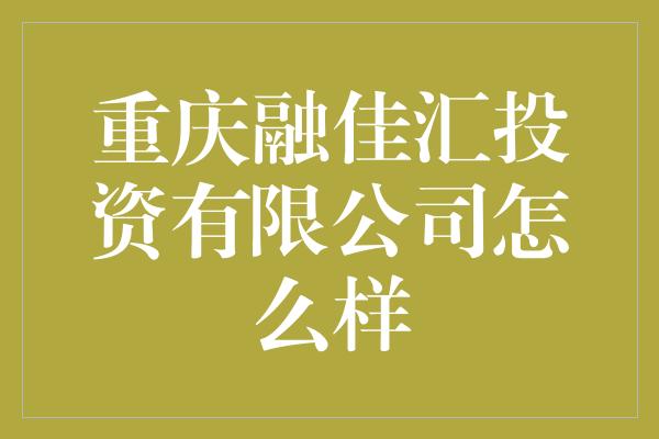 重庆融佳汇投资有限公司怎么样