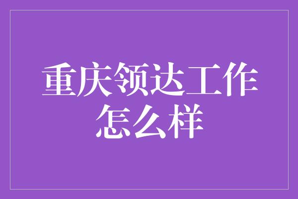 重庆领达工作怎么样