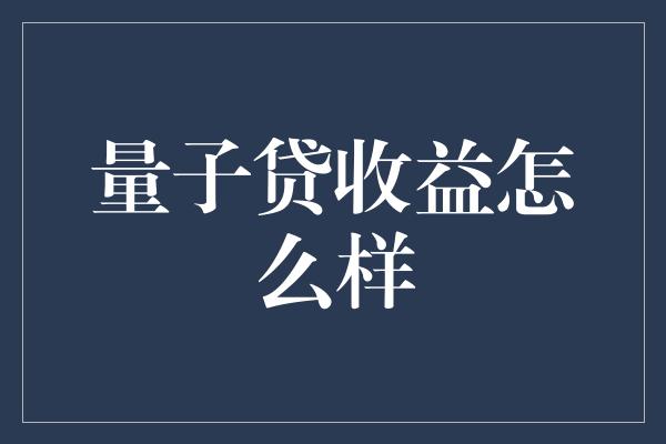 量子贷收益怎么样