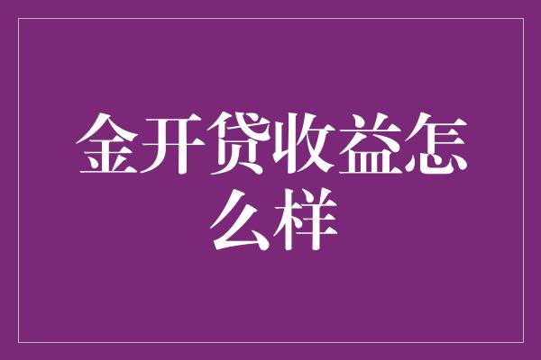 金开贷收益怎么样