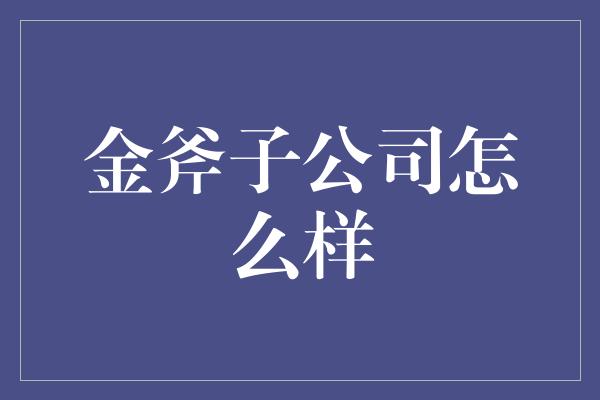 金斧子公司怎么样