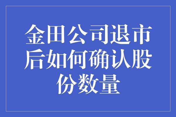 金田公司退市后如何确认股份数量