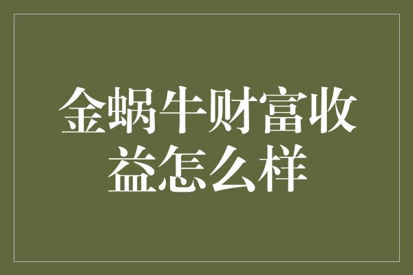 金蜗牛财富收益怎么样