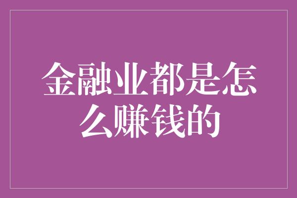 金融业都是怎么赚钱的