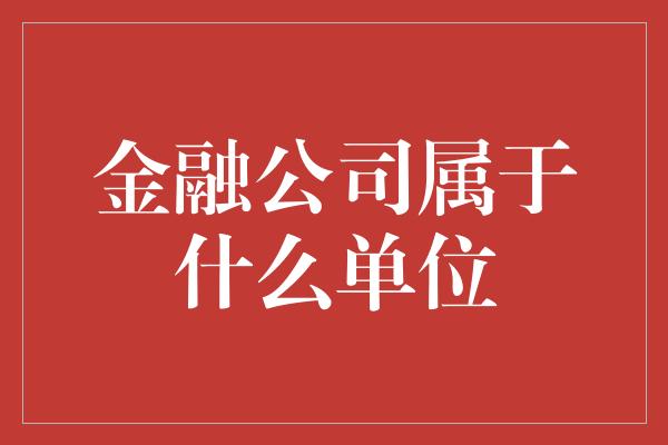 金融公司属于什么单位