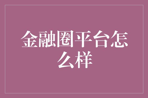 金融圈平台怎么样