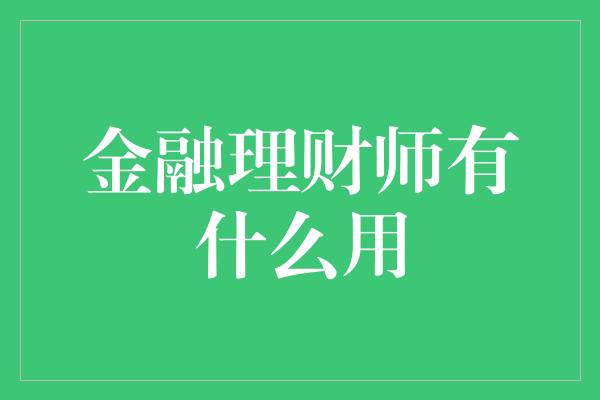 金融理财师有什么用