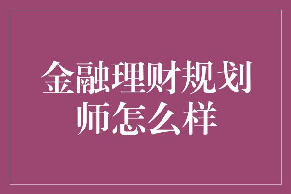 金融理财规划师怎么样