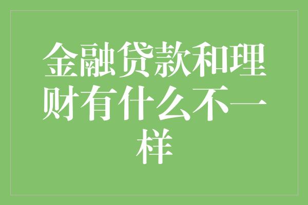 金融贷款和理财有什么不一样