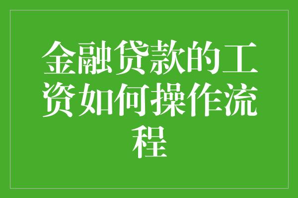 金融贷款的工资如何操作流程