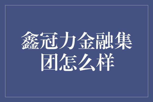 鑫冠力金融集团怎么样