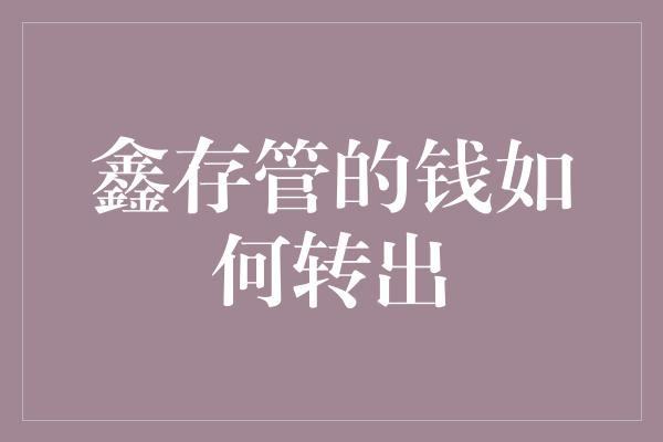 鑫存管的钱如何转出