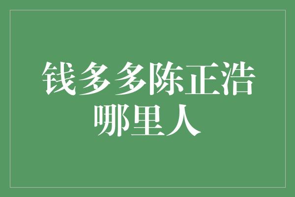 钱多多陈正浩哪里人