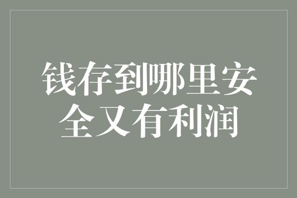 钱存到哪里安全又有利润