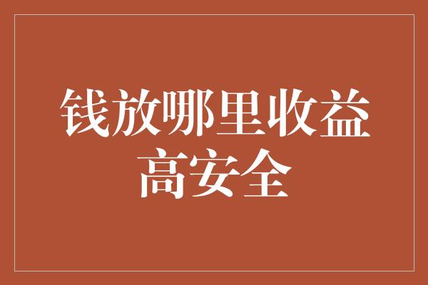 钱放哪里收益高安全