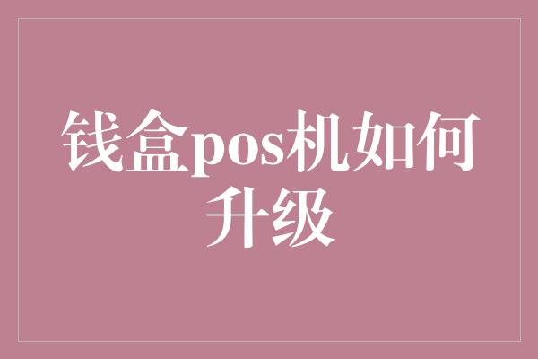 钱盒pos机如何升级